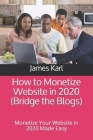 How to Monetize Website in 2020 (Bridge the Blogs): Monetize Your Website in 2020 Made Easy By James Karl Cover Image