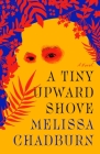 A Tiny Upward Shove: A Novel By Melissa Chadburn Cover Image