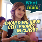 Should We Have Cell Phones in Class? (What Do You Think?) By Raymie Davis Cover Image