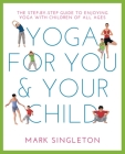 YOGA FOR YOU AND YOUR CHILD: The Step-by-step Guide to Enjoying Yoga with Children of All Ages By Mark Singleton Cover Image