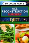 ACL Reconstruction Surgery Diet: Unlocking The Power Of Nutrition And Fueling Recovery For Knee Joint Healing And Regaining Strength By Lucas Kayce Cover Image