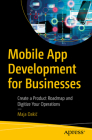 Mobile App Development for Businesses: Create a Product Roadmap and Digitize Your Operations By Maja Dakic Cover Image