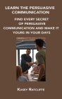 Learn the Persuasive Communication: Find Every Secret of Persuasive Communication and Make It Yours in Your Days By Kasey Ratcliffe Cover Image