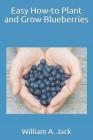 Easy How-To Plant and Grow Blueberries By William a. Jack Cover Image