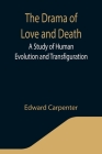 The Drama of Love and Death: A Study of Human Evolution and Transfiguration By Edward Carpenter Cover Image