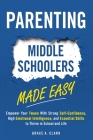 Parenting Middle Schoolers Made Easy: Empower Your Tween With Strong Self-Confidence, High Emotional Intelligence, and Essential Skills to Thrive in S Cover Image