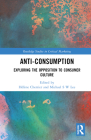 Anti-Consumption: Exploring the Opposition to Consumer Culture (Routledge Studies in Critical Marketing) By Hélène Cherrier (Editor), Michael S. W. Lee (Editor) Cover Image