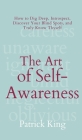 The Art of Self-Awareness: How to Dig Deep, Introspect, Discover Your Blind Spots, and Truly Know Thyself By Patrick King Cover Image