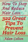 How To Stop And Reduce Hair Loss: 322 Great Tips To Prevent Hair Loss By Adam Colton Cover Image