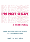 I'm Not Okay and That's Okay: Mental Health Microskills to Deal with Life's Inevitable Struggles By Steff Du Bois Cover Image