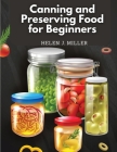 Canning and Preserving Food for Beginners: Essential Cookbook on How to Can and Preserve Everything By Helen J Miller Cover Image