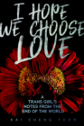 I Hope We Choose Love: A Trans Girl's Notes from the End of the World By Kai Cheng Thom Cover Image