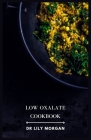 Low Oxalate Cookbook: Healthy, Kidney-Friendly Recipes for Every Occasion By Lily Morgan Cover Image