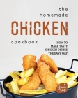 The Homemade Chicken Cookbook: How to Make Tasty Chicken Dishes the Easy Way By Alicia T. White Cover Image