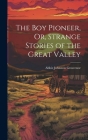 The Boy Pioneer, Or, Strange Stories of the Great Valley Cover Image