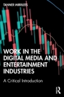 Work in the Digital Media and Entertainment Industries: A Critical Introduction By Tanner Mirrlees Cover Image