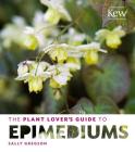 The Plant Lover's Guide to Epimediums (The Plant Lover’s Guides) By Sally Gregson Cover Image
