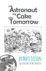 The Astronaut, the Cake, and Tomorrow By Matt Sisson, Matthew James Kay (Illustrator) Cover Image