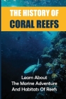 The History Of Coral Reefs: Learn About The Marine Adventure And Habitats Of Reefs: The Picture Under The Sea By Palmira Scarlato Cover Image
