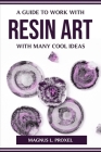 A Guide to Work with Resin Art with Many Cool Ideas By Magnus L Proxel Cover Image