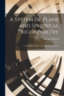 A System of Plane and Spherical Trigonometry: To Which Is Added a Treatise On Logarithms Cover Image