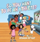So, You Want to be an Athlete? By Brandin Bryant Cover Image