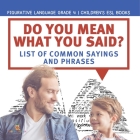 Do You Mean What You Said? List of Common Sayings and Phrases Figurative Language Grade 4 Children's ESL Books By Baby Professor Cover Image
