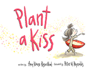 Plant a Kiss: A Valentine's Day Book For Kids By Amy Krouse Rosenthal, Peter H. Reynolds (Illustrator) Cover Image