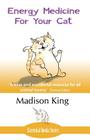 Energy Medicine for Your Cat: An essential guide to working with your cat in a natural, organic, 'heartfelt' way By Madison King Cover Image