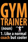 Gym Trainer 1. Like A Normal Coach But Cooler: Cool Gym Trainer Journal Notebook - Gifts Idea for Gym Trainer Notebook for Men & Women. Cover Image