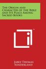 The Origin and Character of the Bible and Its Place Among Sacred Books By Jabez Thomas Sunderland Cover Image