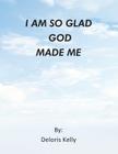 I Am So Glad God Made Me By Deloris Kelly Cover Image