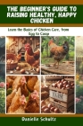 The Beginner's Guide to Raising Healthy, Happy Chickens: Learn the Basics of Chicken Care, from Egg to Coop By Danielle Schultz Cover Image