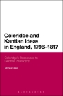 Coleridge and Kantian Ideas in England, 1796-1817: Coleridge's Responses to German Philosophy (Continuum Literary Studies #238) By Monika Class Cover Image