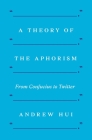 A Theory of the Aphorism: From Confucius to Twitter By Andrew Hui Cover Image