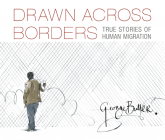 Drawn Across Borders: True Stories of Human Migration By George Butler, George Butler (Illustrator) Cover Image