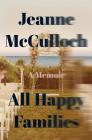 All Happy Families: A Memoir By Jeanne McCulloch Cover Image