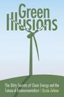 Green Illusions: The Dirty Secrets of Clean Energy and the Future of Environmentalism (Our Sustainable Future) By Ozzie Zehner Cover Image