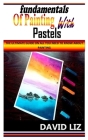 Fundamentals of Painting with Pastels: The Ultimate Guide On All You Need To Know About Painting By David Liz Cover Image
