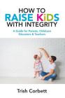 How To Raise Kids With Integrity: A Guide for Parents, Childcare Educators & Teachers Cover Image