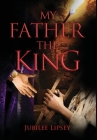 My Father, the King By Jubilee Lipsey Cover Image