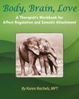 Body, Brain, Love: A Therapist's Workbook for Affect Regulation and Somatic Attachment By Karen Rachels Cover Image