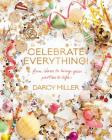 Celebrate Everything!: Fun Ideas to Bring Your Parties to Life By Darcy Miller Cover Image