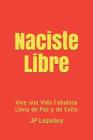 Naciste Libre: Vive una Vida Fabulosa Llena de Paz y de Exito By Jp Lepeley Cover Image