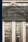 Greenhouse Construction: A Complete Manual on the Building, Heating, Ventilating and Arrangement of Greenhouses, and the Construction of Hotbed Cover Image
