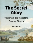 The Secret Glory: The Life of The Young Man Ambrose Meyrick By Arthur Machen Cover Image