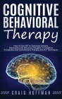 Cognitive Behavioral Therapy: How to Use CBT to Overcome Anxiety, Depression and Intrusive Thoughts + A Guide to Acceptance and Commitment Therapy a By Craig Huffman Cover Image