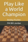 Play Like a World Champion: Bobby Fischer By Fm Bill Jordan Cover Image