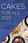Cakes for All 2022: Super Tasty Recipes for Every Occasion By Jane Vuckov Cover Image