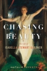 Chasing Beauty: The Life of Isabella Stewart Gardner By Natalie Dykstra Cover Image